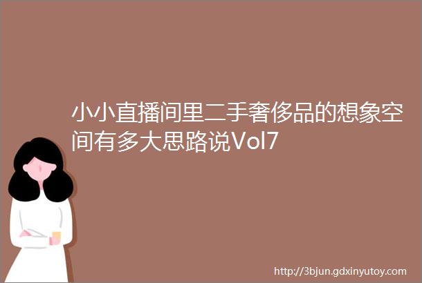 小小直播间里二手奢侈品的想象空间有多大思路说Vol7